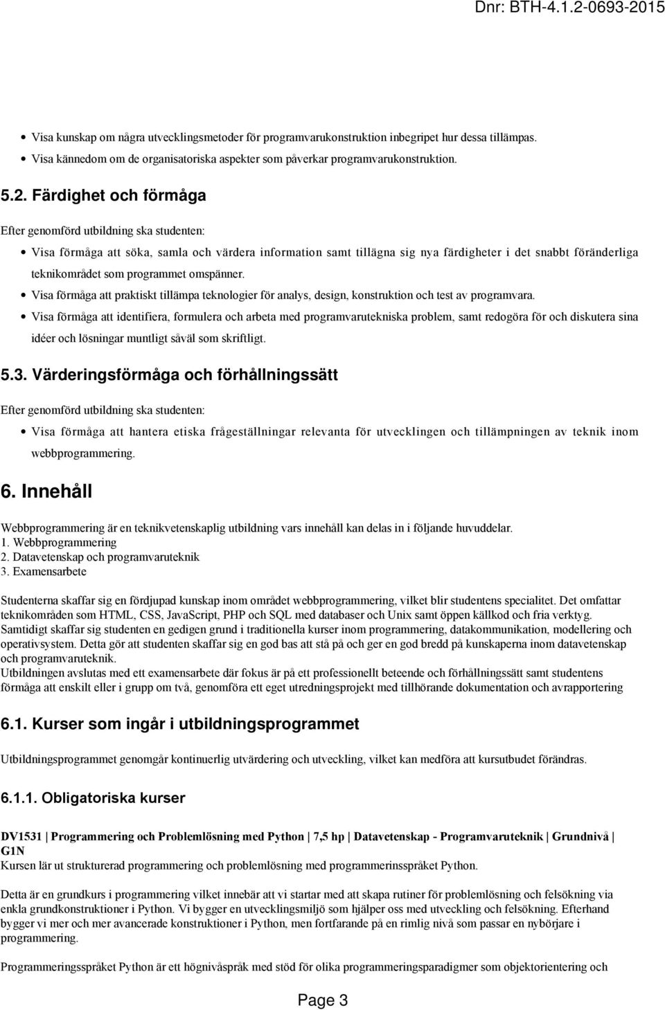 programmet omspänner. Visa förmåga att praktiskt tillämpa teknologier för analys, design, konstruktion och test av programvara.
