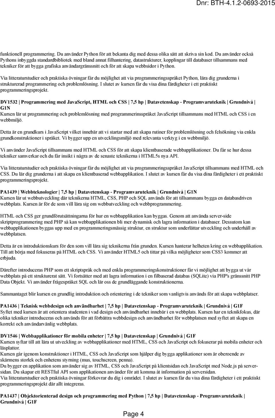 att skapa webbsidor i Python. Via litteraturstudier och praktiska övningar får du möjlighet att via programmeringsspråket Python, lära dig grunderna i strukturerad programmering och problemlösning.
