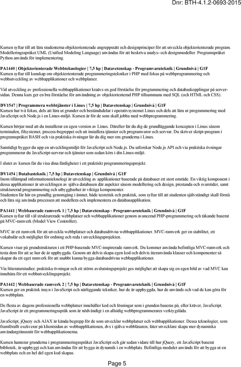 PA1440 Objektorienterade Webbteknologier 7,5 hp Datavetenskap - Programvaruteknik Grundnivå G1F Kursen syftar till kunskap om objektorienterade programmeringstekniker i PHP med fokus på