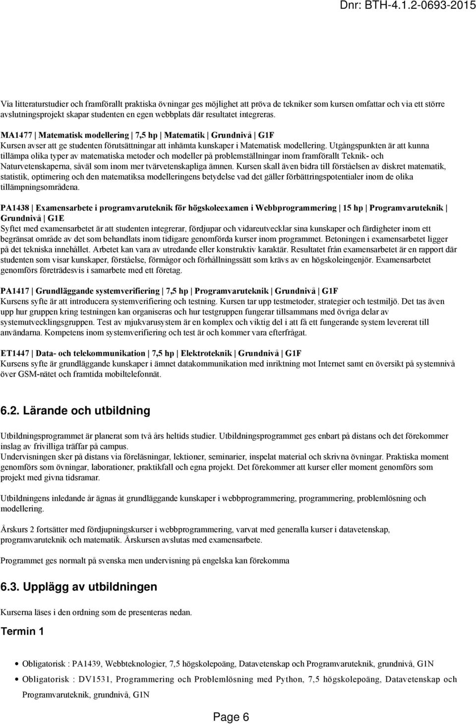 Utgångspunkten är att kunna tillämpa olika typer av matematiska metoder och modeller på problemställningar inom framförallt Teknik- och Naturvetenskaperna, såväl som inom mer tvärvetenskapliga ämnen.