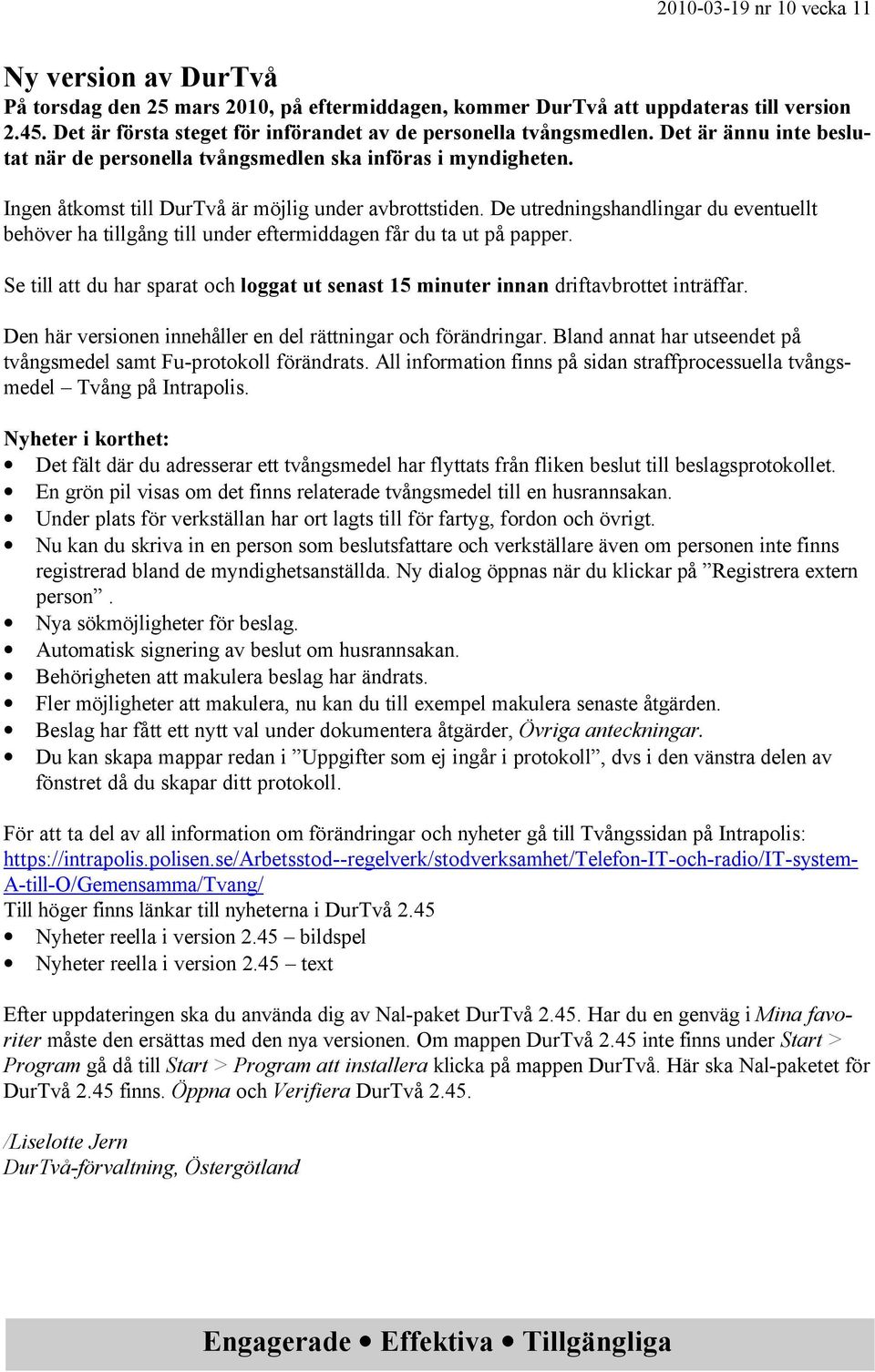 De utredningshandlingar du eventuellt behöver ha tillgång till under eftermiddagen får du ta ut på papper. Se till att du har sparat och loggat ut senast 15 minuter innan driftavbrottet inträffar.