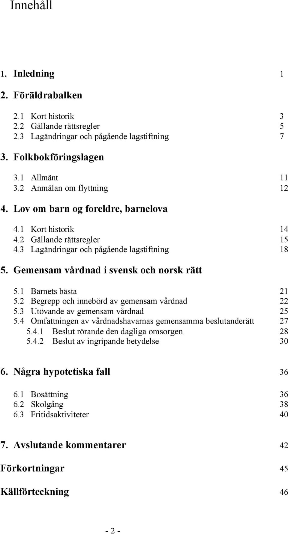 Gemensam vårdnad i svensk och norsk rätt 5.1 Barnets bästa 21 5.2 Begrepp och innebörd av gemensam vårdnad 22 5.3 Utövande av gemensam vårdnad 25 5.