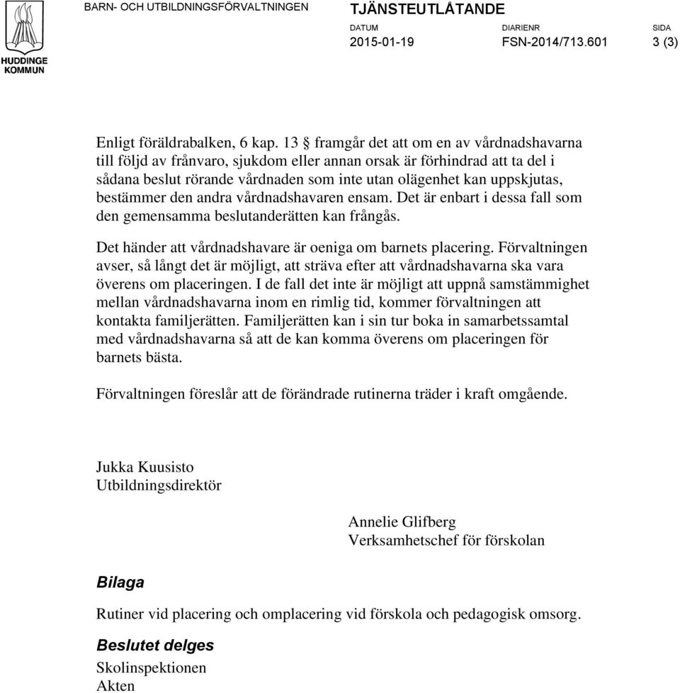 bestämmer den andra vårdnadshavaren ensam. Det är enbart i dessa fall som den gemensamma beslutanderätten kan frångås. Det händer att vårdnadshavare är oeniga om barnets placering.