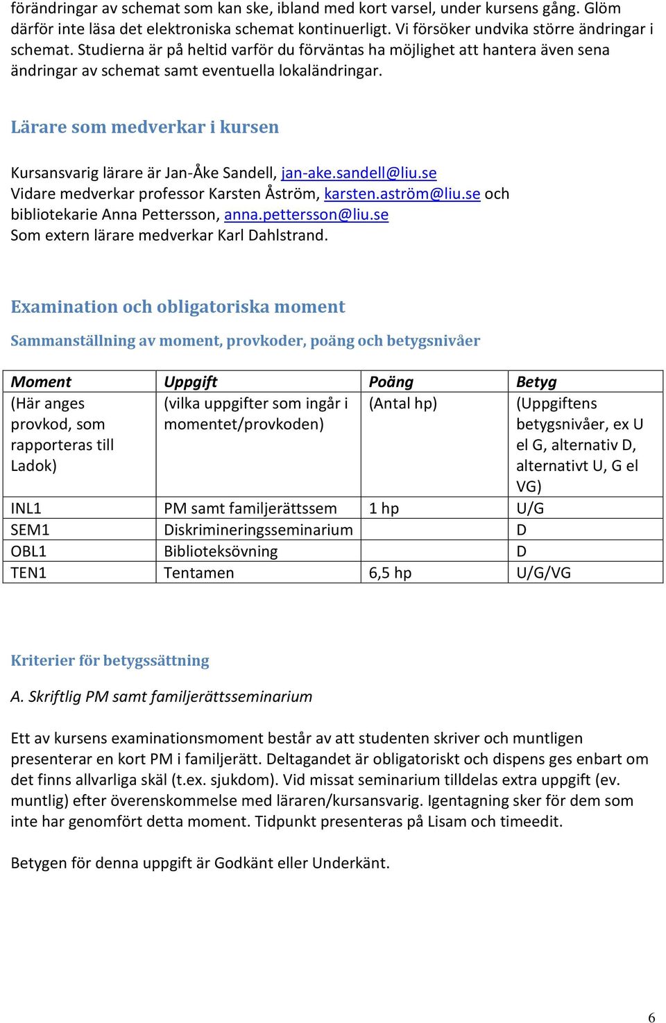 Lärare som medverkar i kursen Kursansvarig lärare är Jan-Åke Sandell, jan-ake.sandell@liu.se Vidare medverkar professor Karsten Åström, karsten.aström@liu.se och bibliotekarie Anna Pettersson, anna.