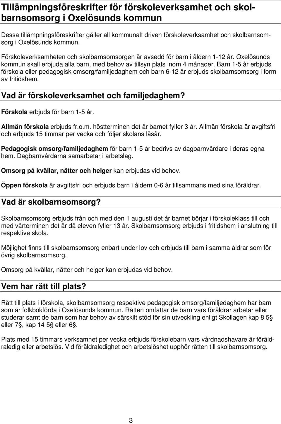 Barn 1-5 år erbjuds förskola eller pedagogisk omsorg/familjedaghem och barn 6-12 år erbjuds skolbarnsomsorg i form av fritidshem. Vad är förskoleverksamhet och familjedaghem?