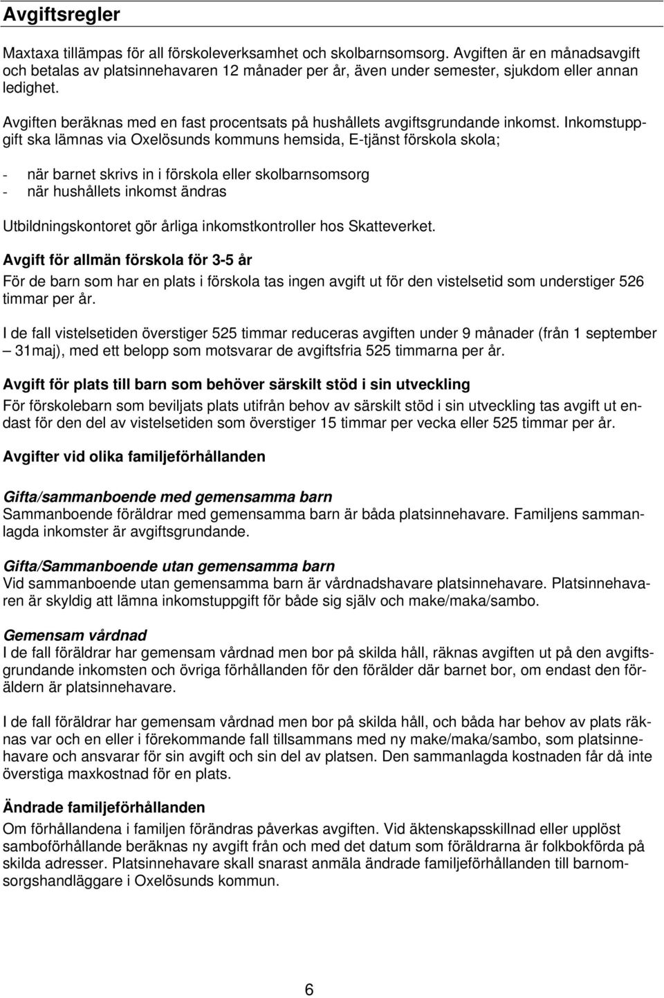 Avgiften beräknas med en fast procentsats på hushållets avgiftsgrundande inkomst.