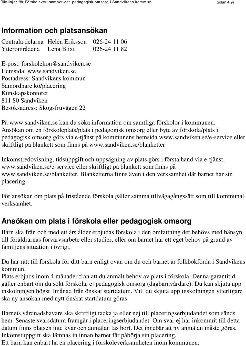 Ansökan om en förskoleplats/plats i pedagogisk omsorg eller byte av förskola/plats i pedagogisk omsorg görs via e-tjänst på kommunens hemsida www.sandviken.
