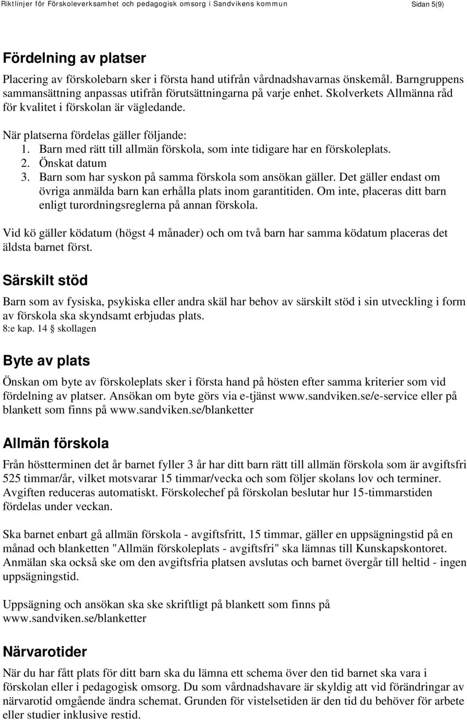 Barn med rätt till allmän förskola, som inte tidigare har en förskoleplats. 2. Önskat datum 3. Barn som har syskon på samma förskola som ansökan gäller.