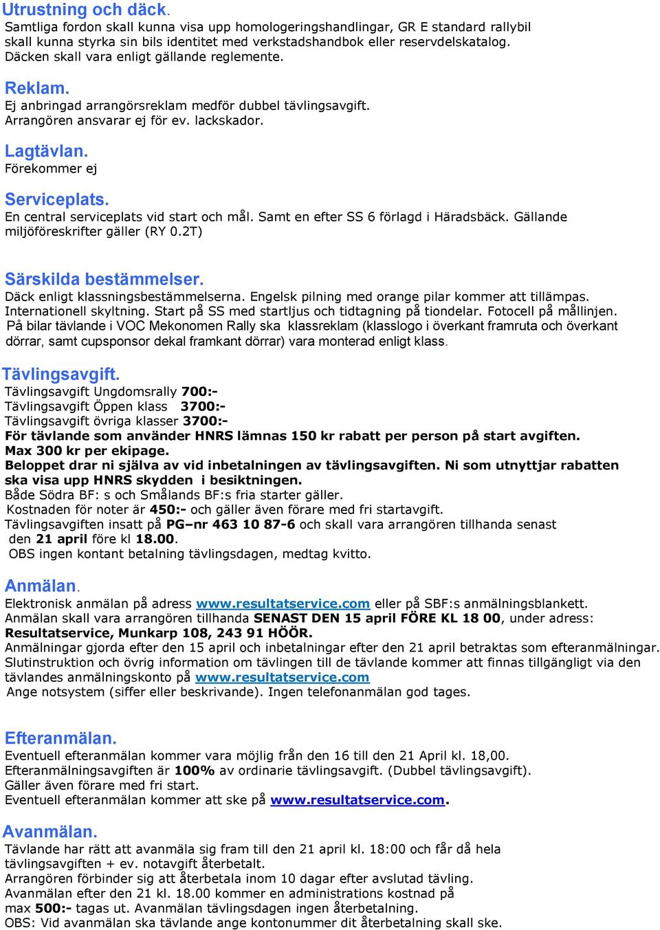 En central serviceplats vid start och mål. Samt en efter SS 6 förlagd i Häradsbäck. Gällande miljöföreskrifter gäller (RY 0.2T) Särskilda bestämmelser. Däck enligt klassningsbestämmelserna.