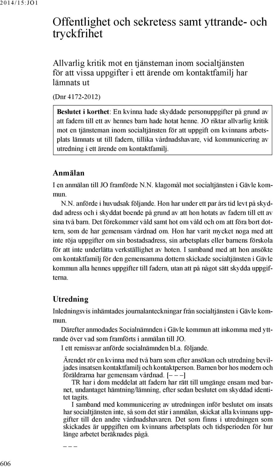 JO riktar allvarlig kritik mot en tjänsteman inom socialtjänsten för att uppgift om kvinnans arbetsplats lämnats ut till fadern, tillika vårdnadshavare, vid kommunicering av utredning i ett ärende om