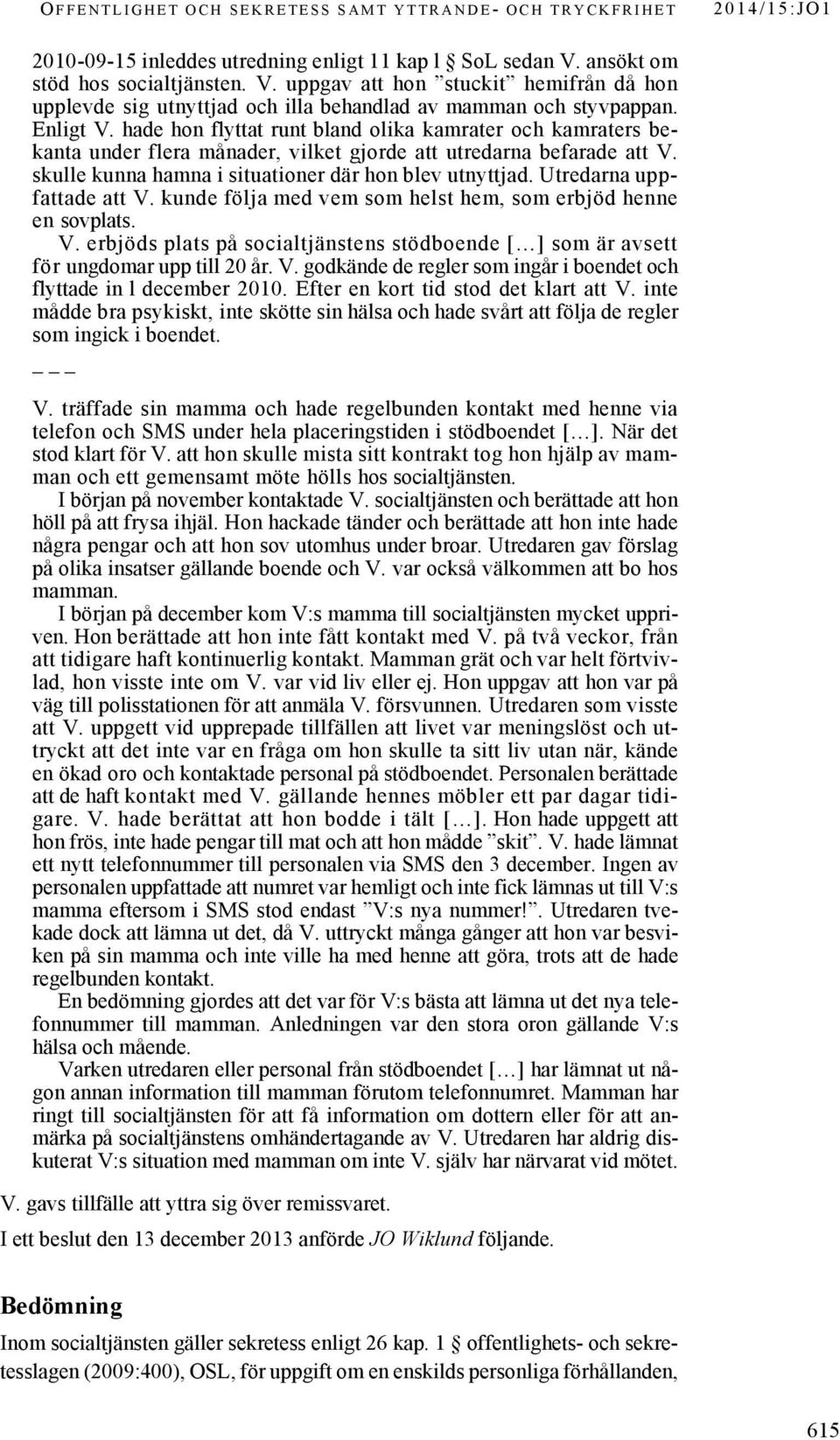 Utredarna uppfattade att V. kunde följa med vem som helst hem, som erbjöd henne en sovplats. V. erbjöds plats på socialtjänstens stödboende [ ] som är avsett för ungdomar upp till 20 år. V. godkände de regler som ingår i boendet och flyttade in l december 2010.