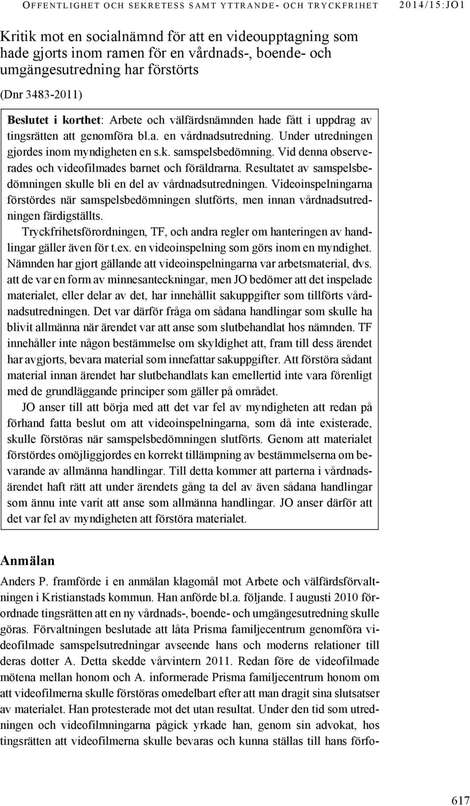 Vid denna observerades och videofilmades barnet och föräldrarna. Resultatet av samspelsbedömningen skulle bli en del av vårdnadsutredningen.