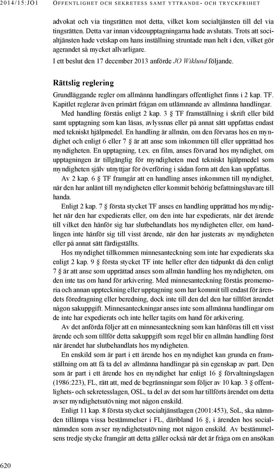 Rättslig reglering Grundläggande regler om allmänna handlingars offentlighet finns i 2 kap. TF. Kapitlet reglerar även primärt frågan om utlämnande av allmänna handlingar.