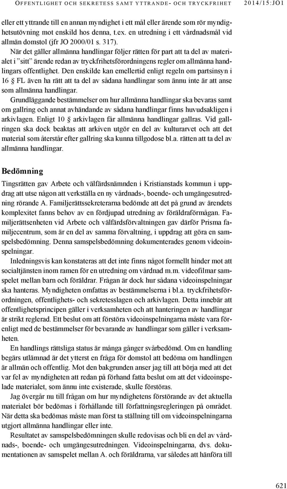När det gäller allmänna handlingar följer rätten för part att ta del av materialet i sitt ärende redan av tryckfrihetsförordningens regler om allmänna handlingars offentlighet.