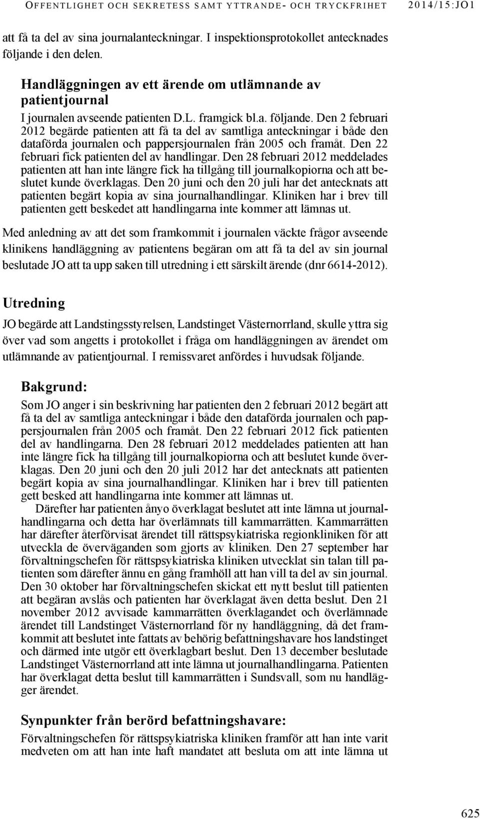 Den 2 februari 2012 begärde patienten att få ta del av samtliga anteckningar i både den dataförda journalen och pappersjournalen från 2005 och framåt. Den 22 februari fick patienten del av handlingar.