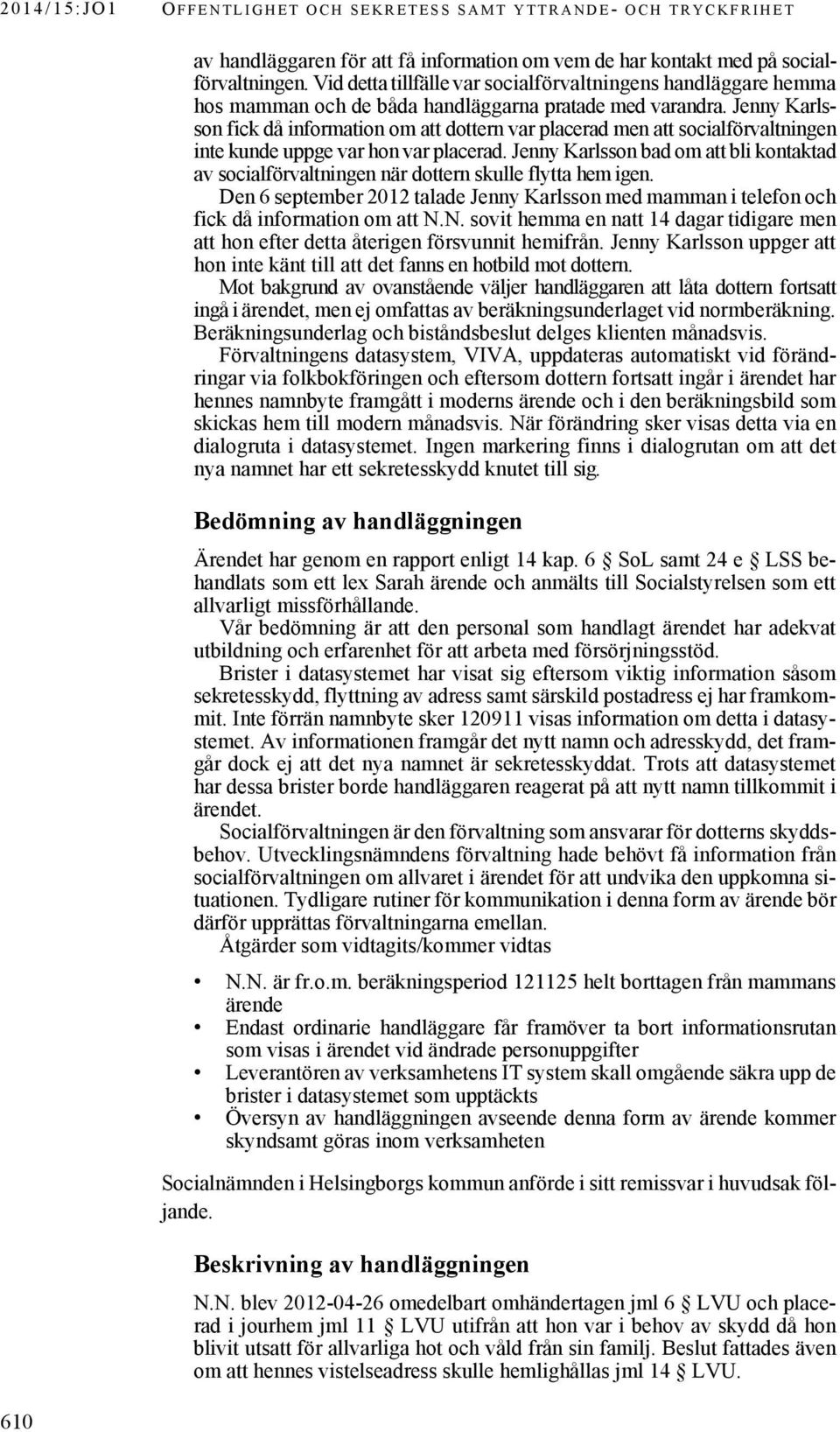 Jenny Karlsson fick då information om att dottern var placerad men att socialförvaltningen inte kunde uppge var hon var placerad.