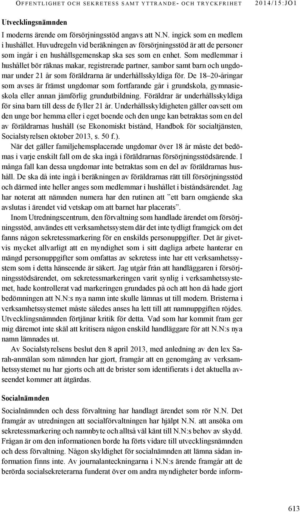 Som medlemmar i hushållet bör räknas makar, registrerade partner, sambor samt barn och ungdomar under 21 år som föräldrarna är underhållsskyldiga för.