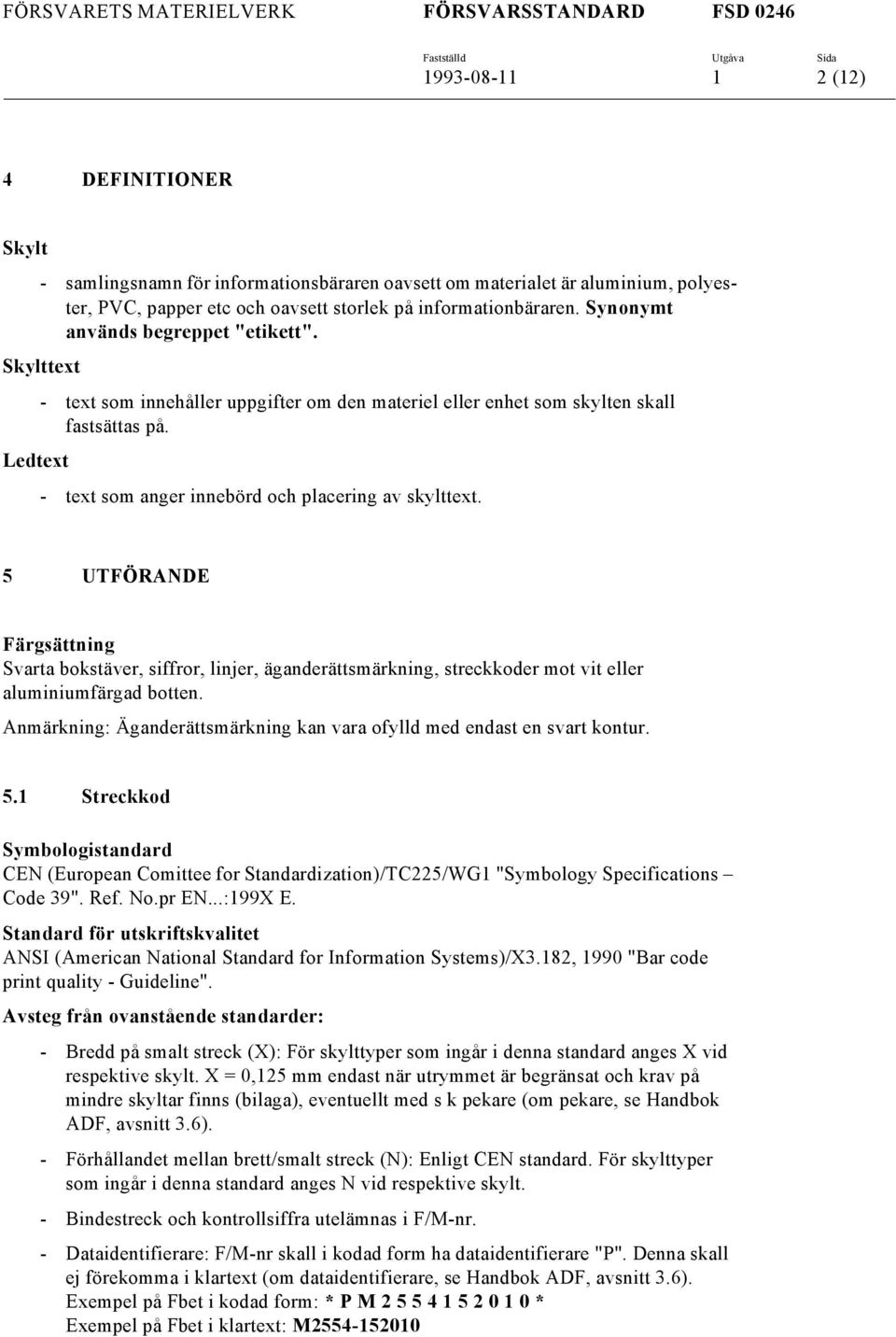 5 UTFÖRANDE Färgsättning Svarta bokstäver, siffror, linjer, äganderättsmärkning, streckkoder mot vit eller aluminiumfärgad botten.