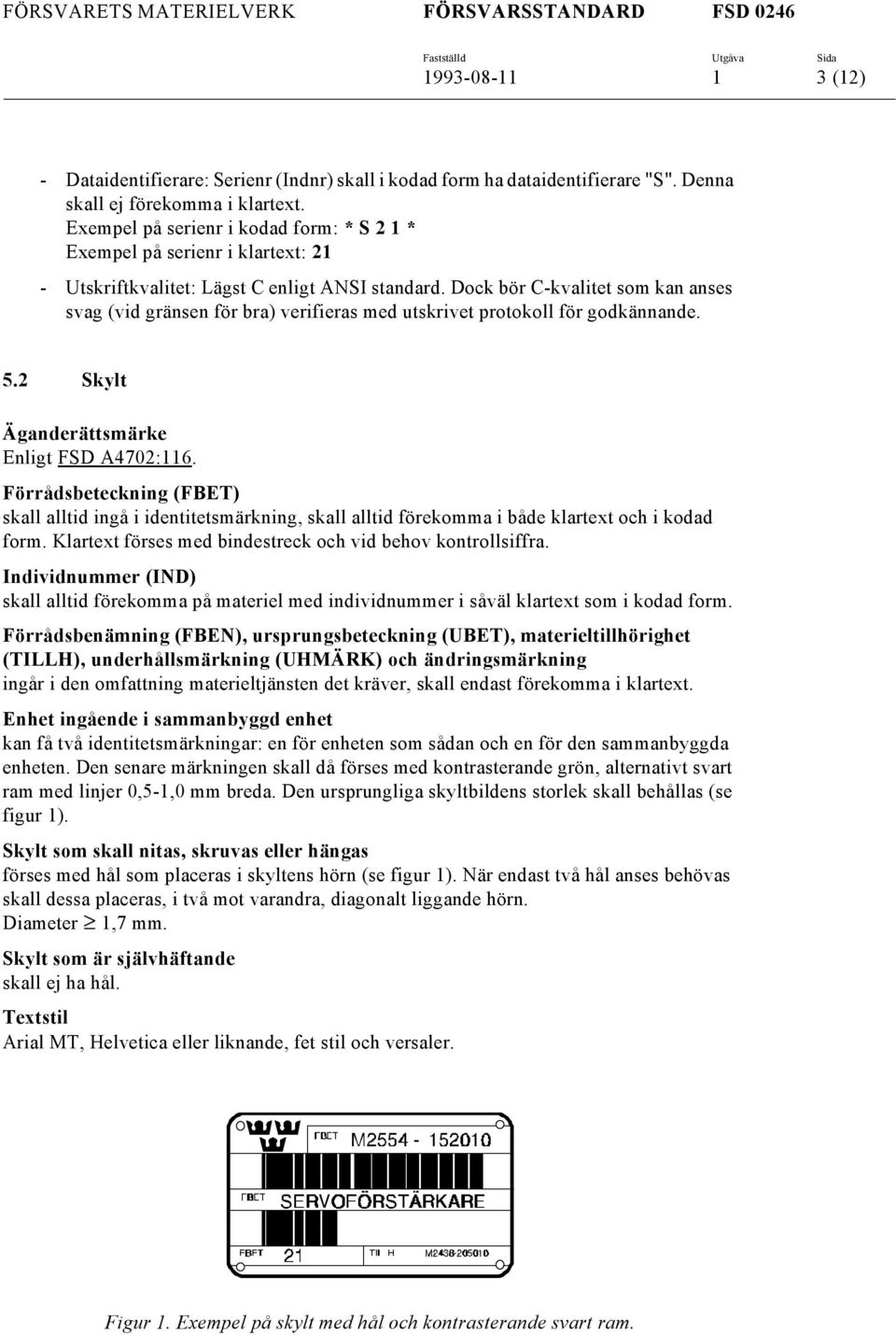 Dock bör C-kvalitet som kan anses svag (vid gränsen för bra) verifieras med utskrivet protokoll för godkännande. 5.2 Skylt Enligt FSD A4702:116.