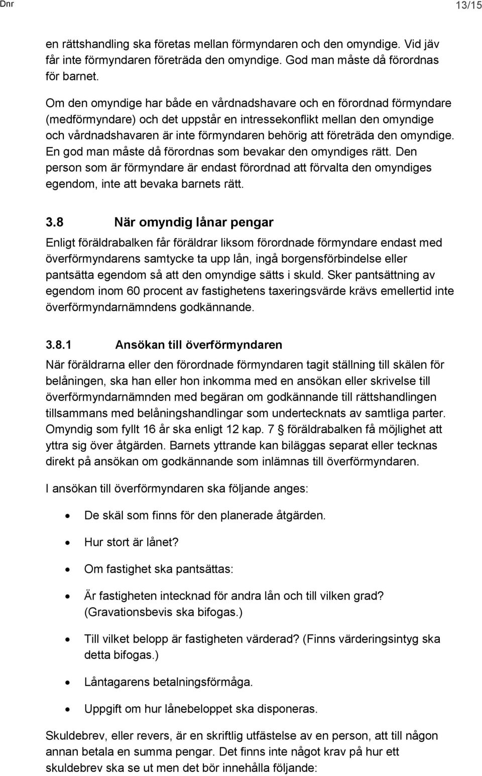 företräda den omyndige. En god man måste då förordnas som bevakar den omyndiges rätt. Den person som är förmyndare är endast förordnad att förvalta den omyndiges egendom, inte att bevaka barnets rätt.