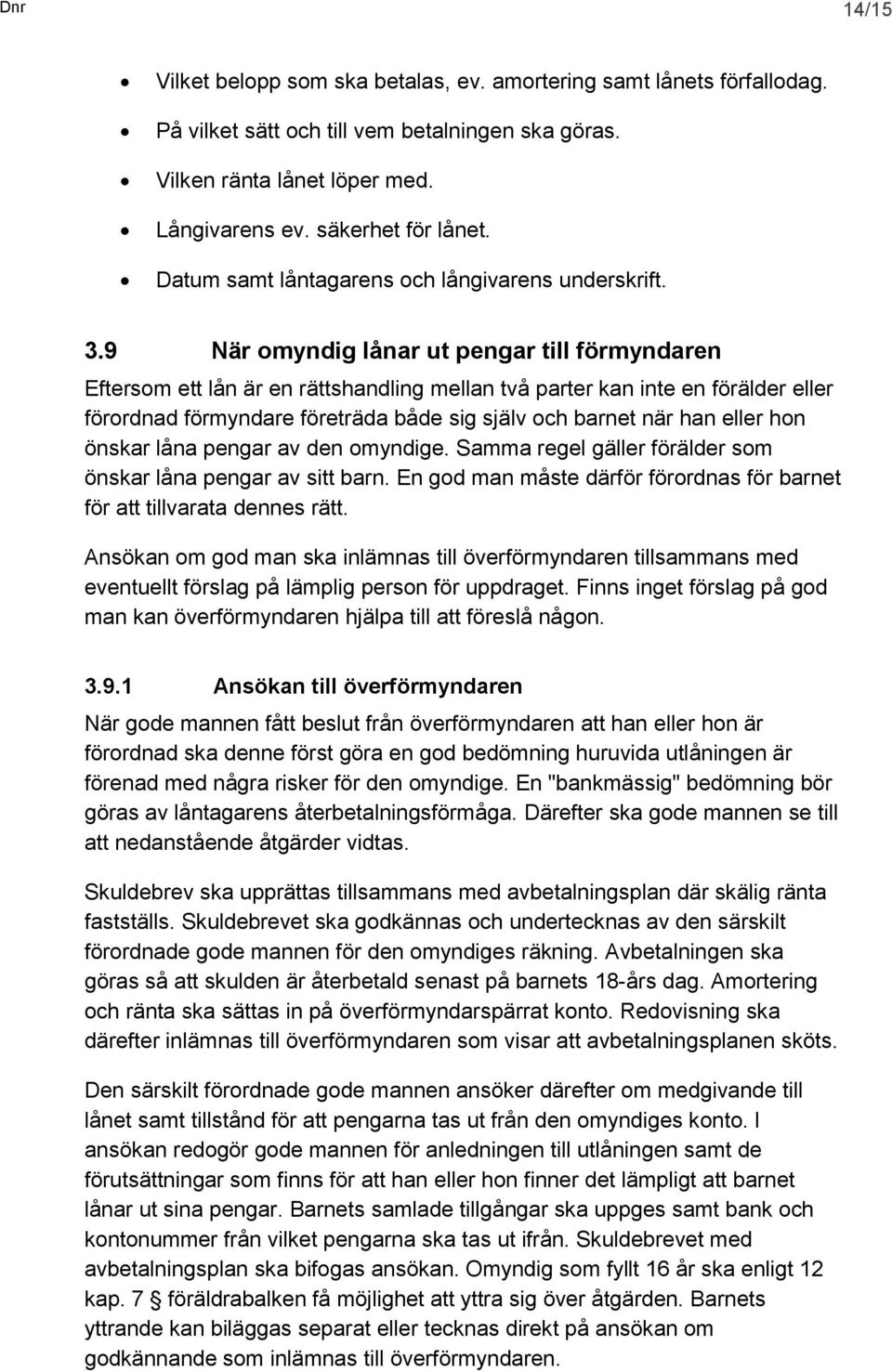 9 När omyndig lånar ut pengar till förmyndaren Eftersom ett lån är en rättshandling mellan två parter kan inte en förälder eller förordnad förmyndare företräda både sig själv och barnet när han eller