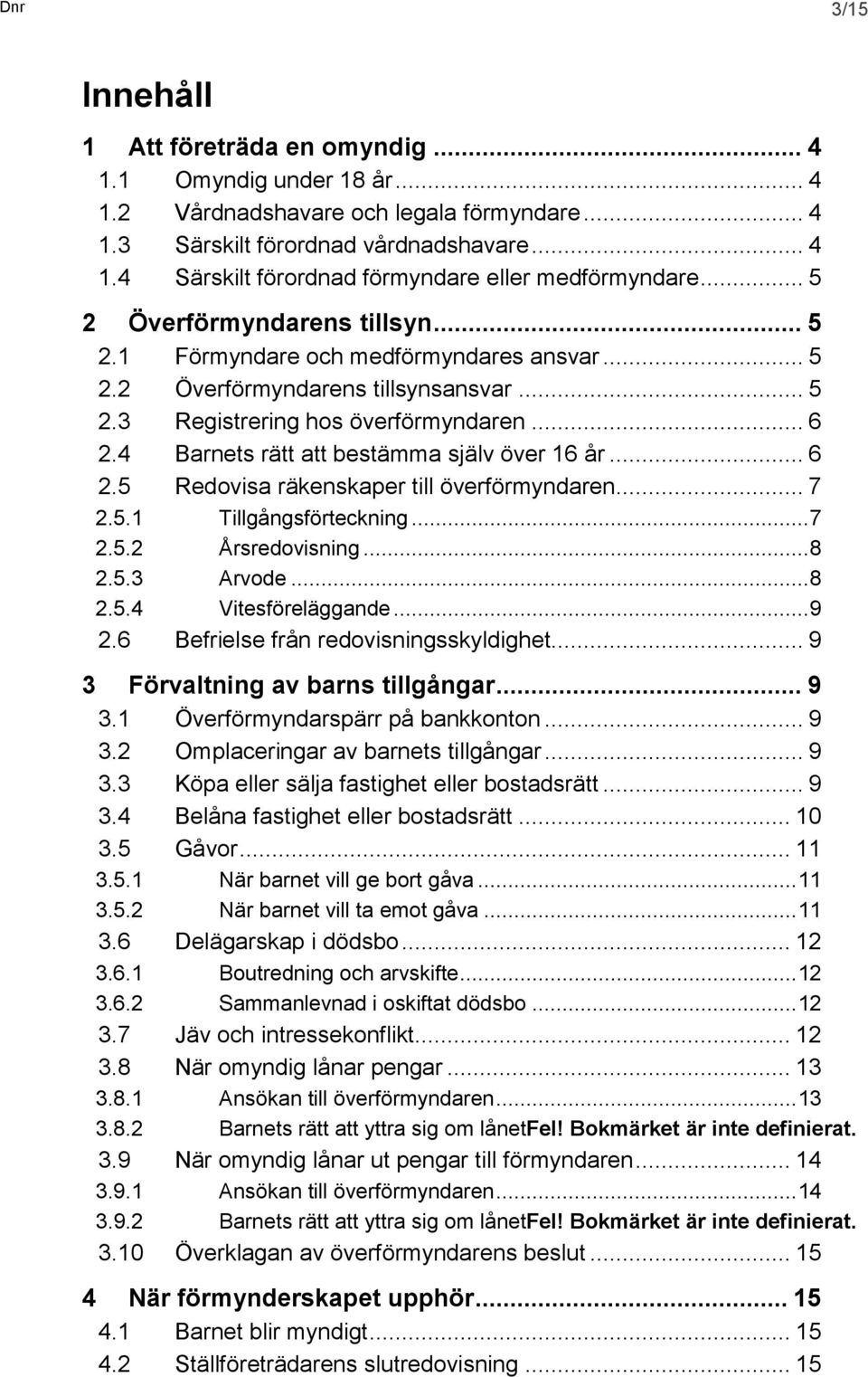 4 Barnets rätt att bestämma själv över 16 år... 6 2.5 Redovisa räkenskaper till överförmyndaren... 7 2.5.1 Tillgångsförteckning... 7 2.5.2 Årsredovisning... 8 2.5.3 Arvode... 8 2.5.4 Vitesföreläggande.