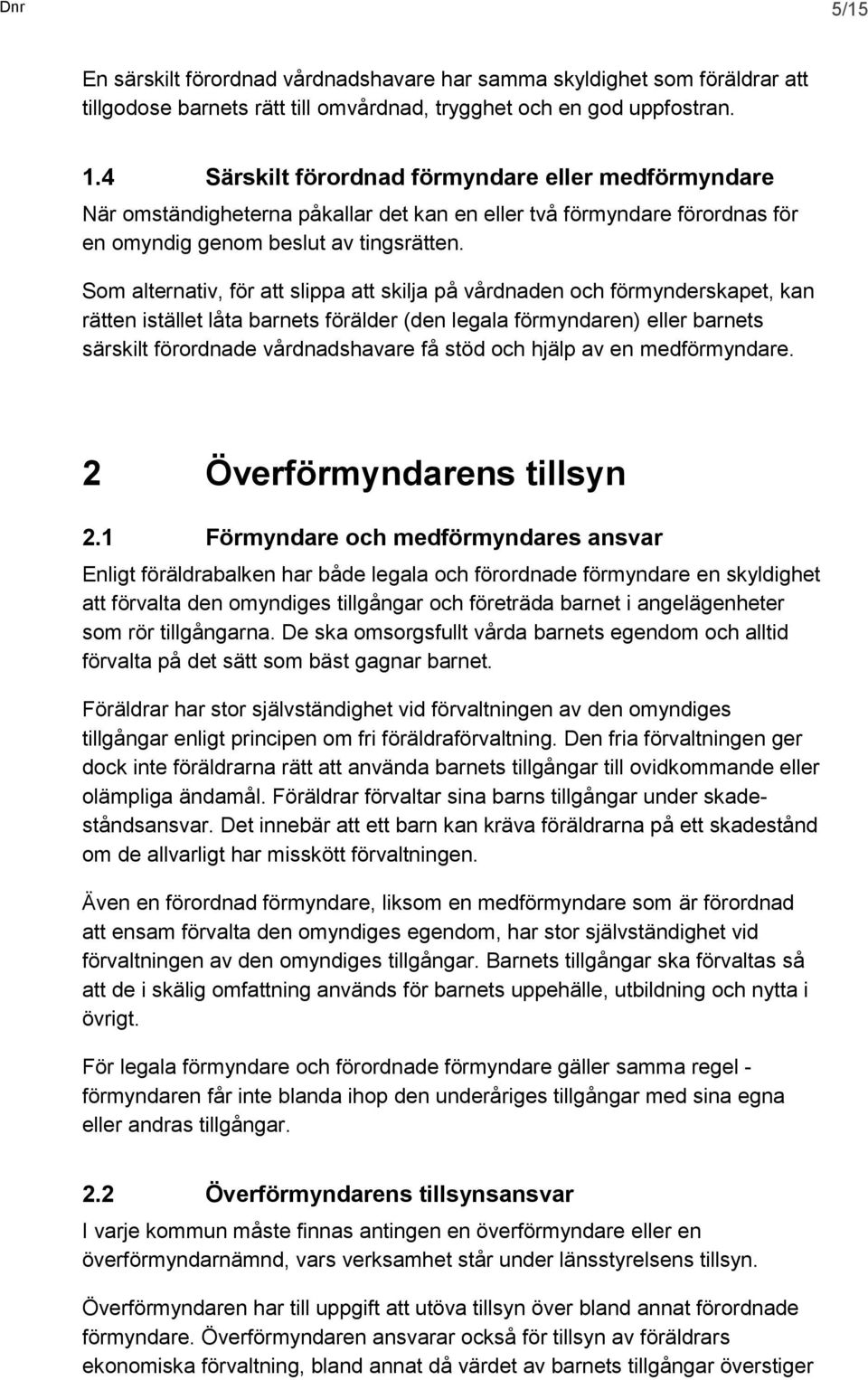 Som alternativ, för att slippa att skilja på vårdnaden och förmynderskapet, kan rätten istället låta barnets förälder (den legala förmyndaren) eller barnets särskilt förordnade vårdnadshavare få stöd