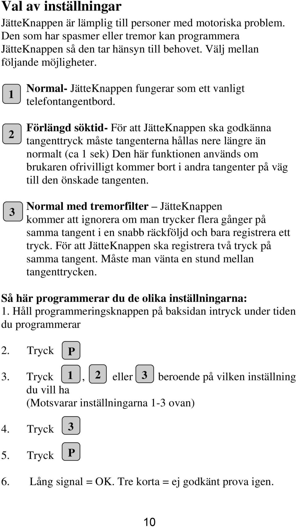 Förlängd söktid- För att JätteKnappen ska godkänna tangenttryck måste tangenterna hållas nere längre än normalt (ca 1 sek) Den här funktionen används om brukaren ofrivilligt kommer bort i andra