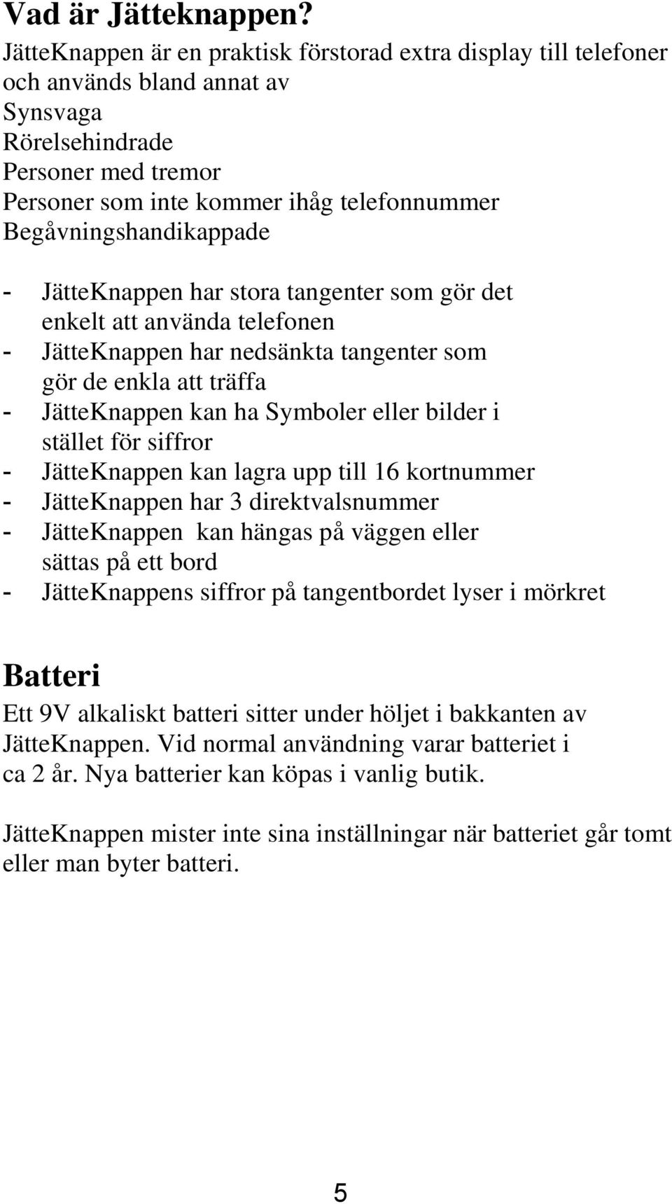 Begåvningshandikappade - JätteKnappen har stora tangenter som gör det enkelt att använda telefonen - JätteKnappen har nedsänkta tangenter som gör de enkla att träffa - JätteKnappen kan ha Symboler