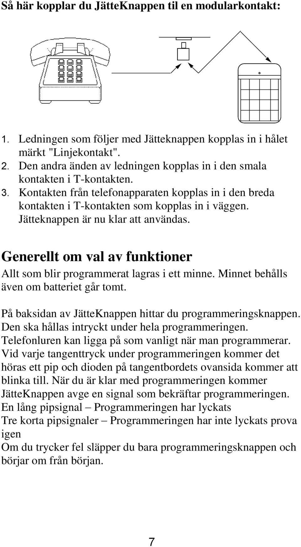 Jätteknappen är nu klar att användas. Generellt om val av funktioner Allt som blir programmerat lagras i ett minne. Minnet behålls även om batteriet går tomt.