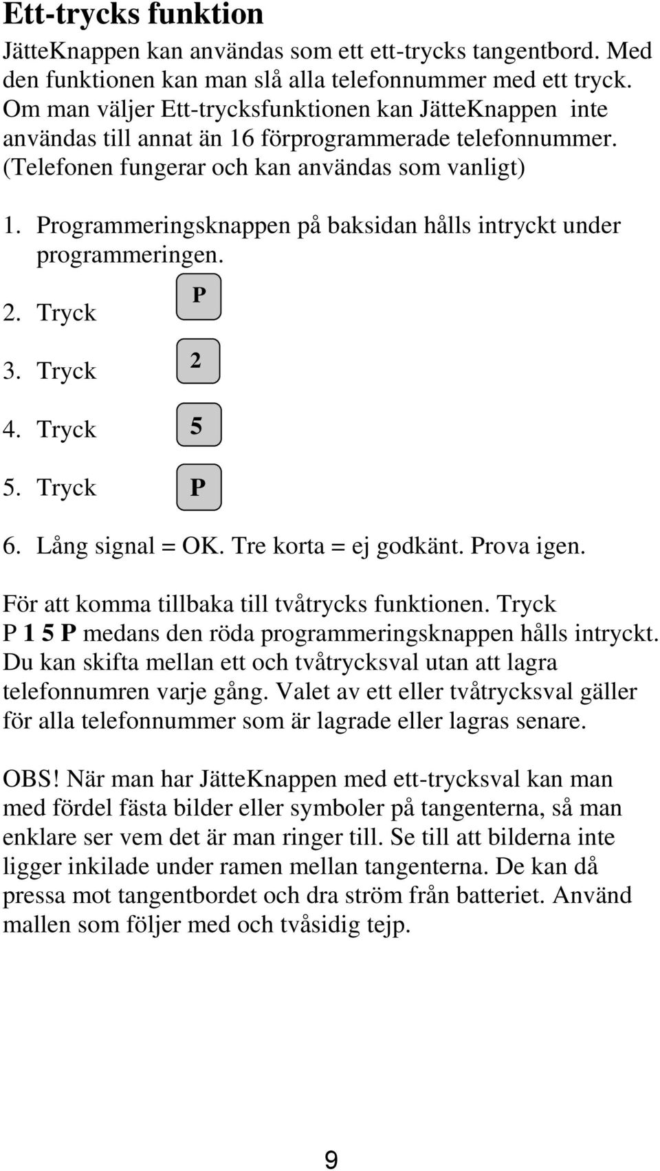 Programmeringsknappen på baksidan hålls intryckt under programmeringen. 2. Tryck P 3. Tryck 4. Tryck 5. Tryck 2 5 P 6. Lång signal = OK. Tre korta = ej godkänt. Prova igen.