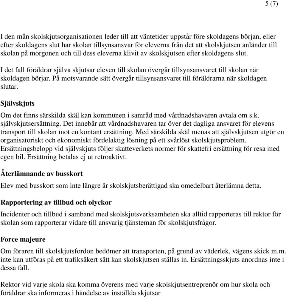 I det fall föräldrar själva skjutsar eleven till skolan övergår tillsynsansvaret till skolan när skoldagen börjar. På motsvarande sätt övergår tillsynsansvaret till föräldrarna när skoldagen slutar.