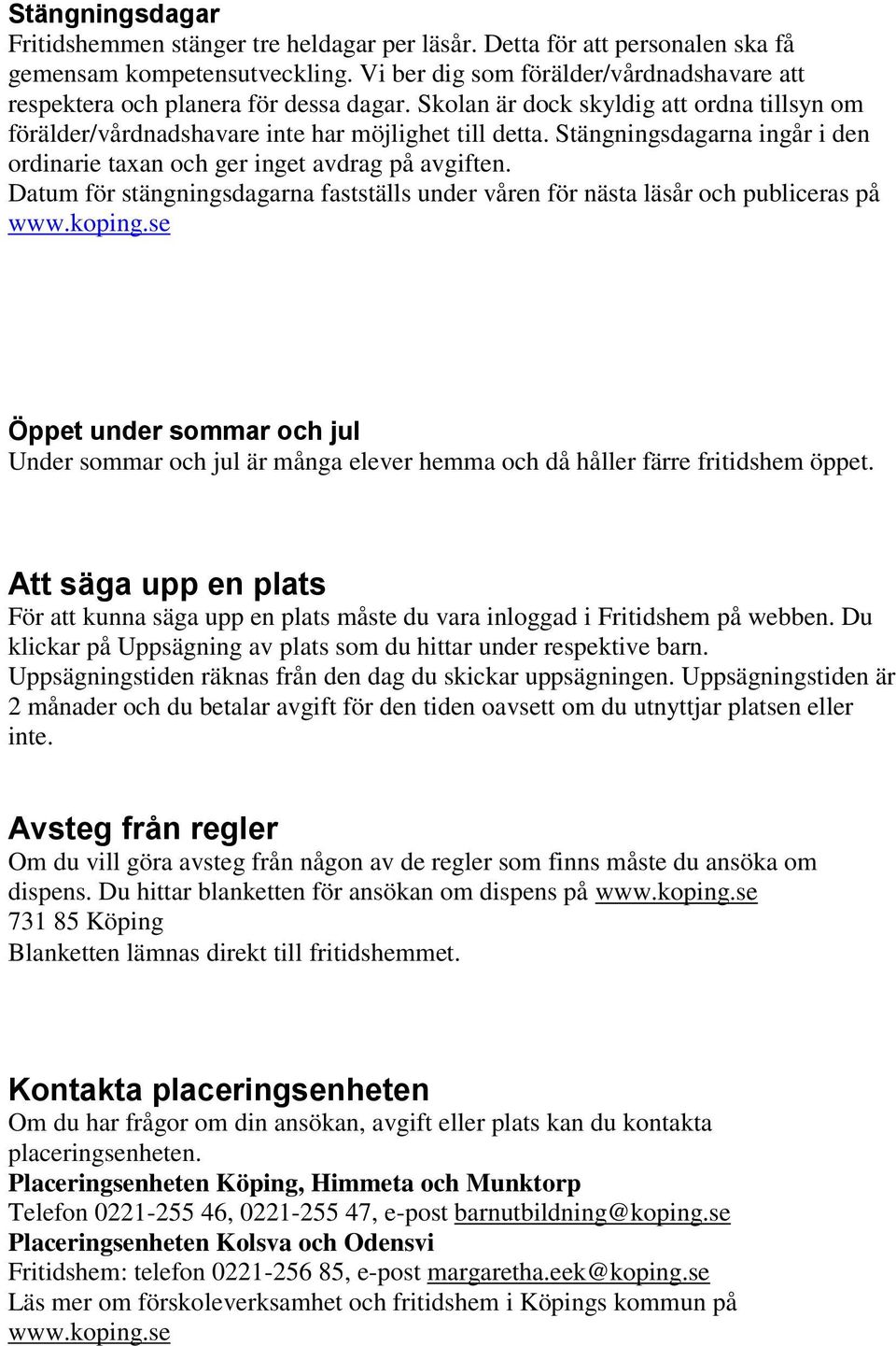 Stängningsdagarna ingår i den ordinarie taxan och ger inget avdrag på avgiften. Datum för stängningsdagarna fastställs under våren för nästa läsår och publiceras på www.koping.