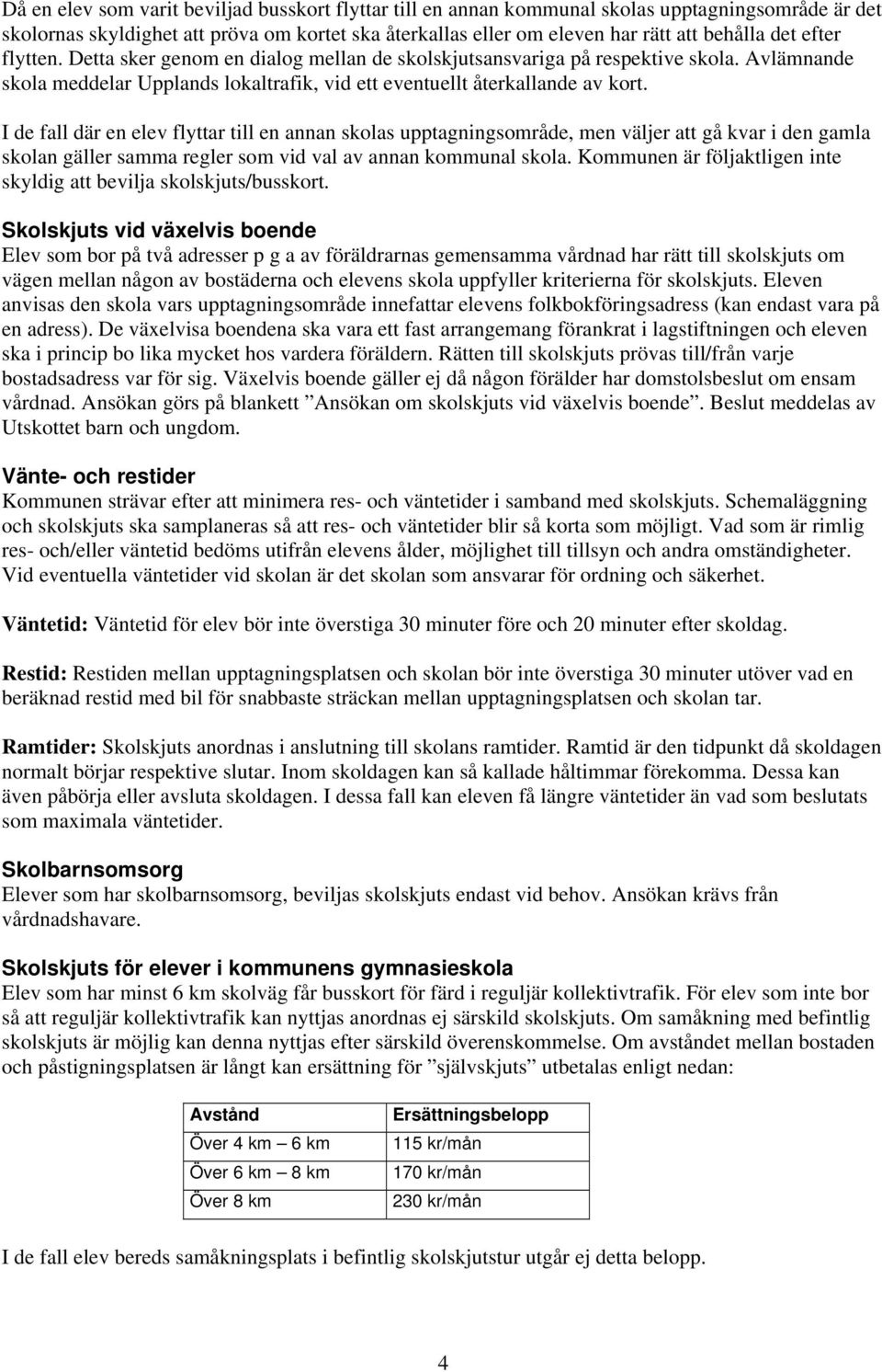 I de fall där en elev flyttar till en annan skolas upptagningsområde, men väljer att gå kvar i den gamla skolan gäller samma regler som vid val av annan kommunal skola.