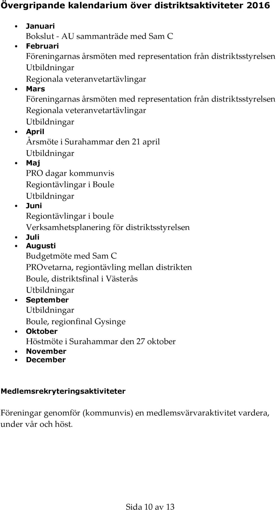 dagar kommunvis Regiontävlingar i Boule Utbildningar Juni Regiontävlingar i boule Verksamhetsplanering för distriktsstyrelsen Juli Augusti Budgetmöte med Sam C PROvetarna, regiontävling mellan