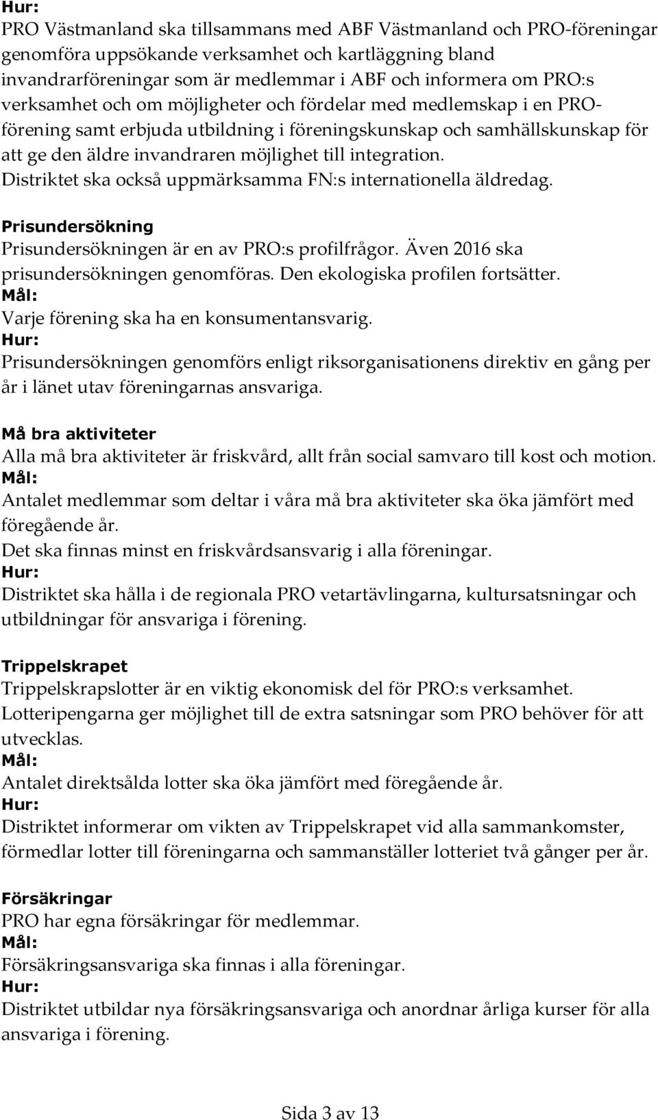 Distriktet ska också uppmärksamma FN:s internationella äldredag. Prisundersökning Prisundersökningen är en av PRO:s profilfrågor. Även 2016 ska prisundersökningen genomföras.