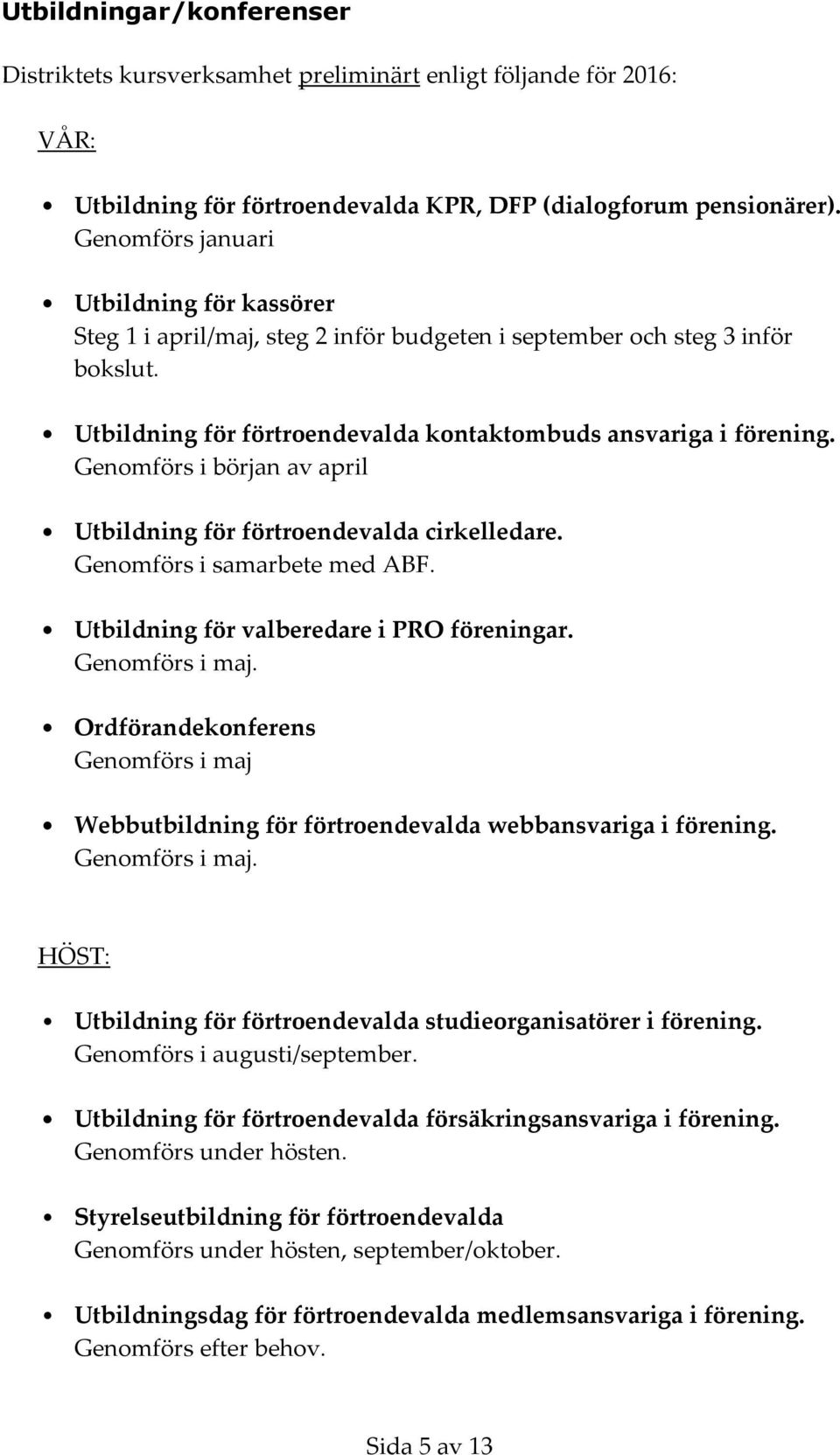 Genomförs i början av april Utbildning för förtroendevalda cirkelledare. Genomförs i samarbete med ABF. Utbildning för valberedare i PRO föreningar. Genomförs i maj.