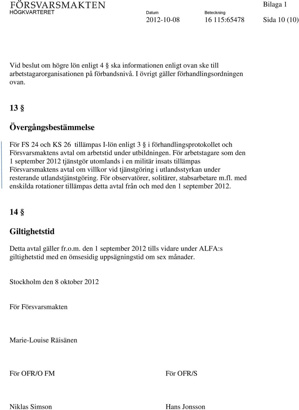 För arbetstagare som den 1 september 2012 tjänstgör utomlands i en militär insats tillämpas Försvarsmaktens avtal om villkor vid tjänstgöring i utlandsstyrkan under resterande utlandstjänstgöring.