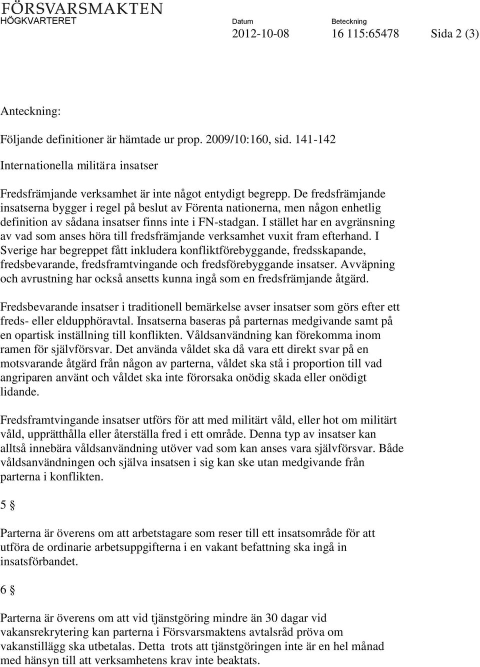De fredsfrämjande insatserna bygger i regel på beslut av Förenta nationerna, men någon enhetlig definition av sådana insatser finns inte i FN-stadgan.