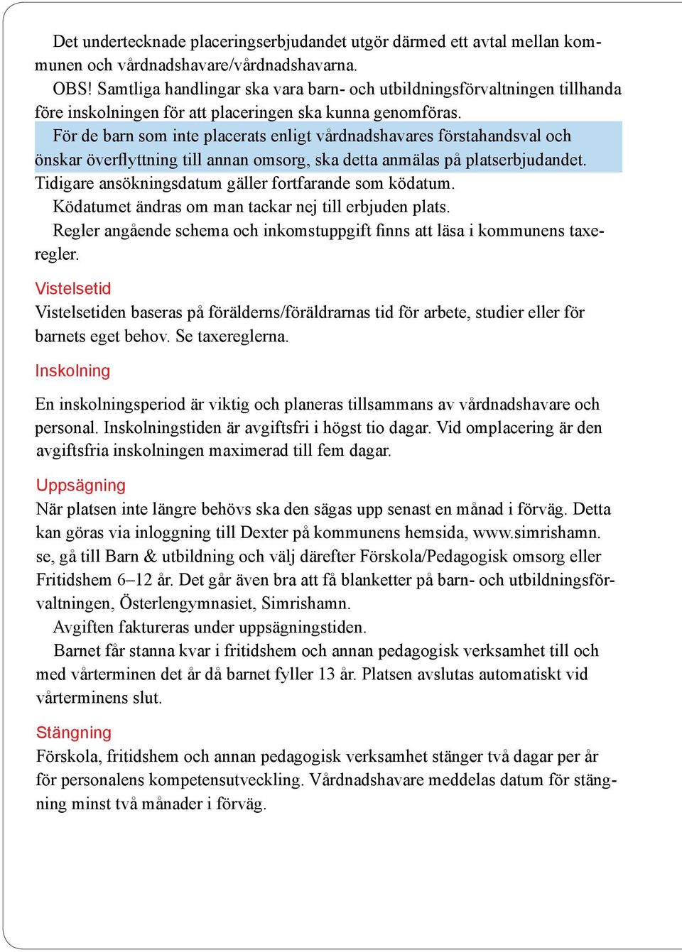 För de barn som inte placerats enligt vårdnadshavares förstahandsval och önskar överflyttning till annan omsorg, ska detta anmälas på platserbjudandet.