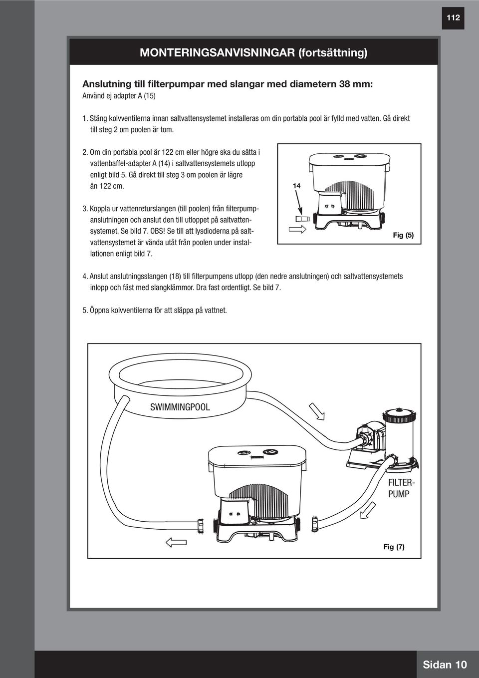 om poolen är tom. 2. Om din portabla pool är 22 cm eller högre ska du sätta i vattenbaffel-adapter A (4) i saltvattensystemets utlopp enligt bild 5. Gå direkt till steg 3 om poolen är lägre än 22 cm.