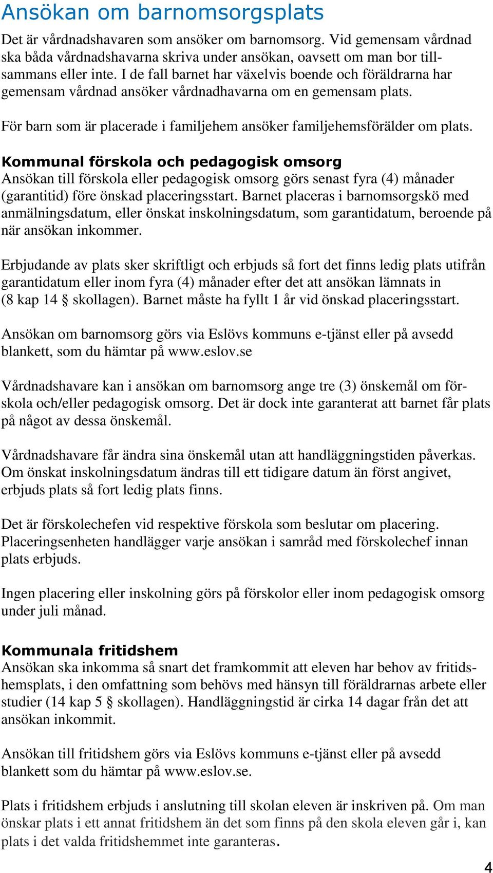 Kommunal förskola och pedagogisk omsorg Ansökan till förskola eller pedagogisk omsorg görs senast fyra (4) månader (garantitid) före önskad placeringsstart.