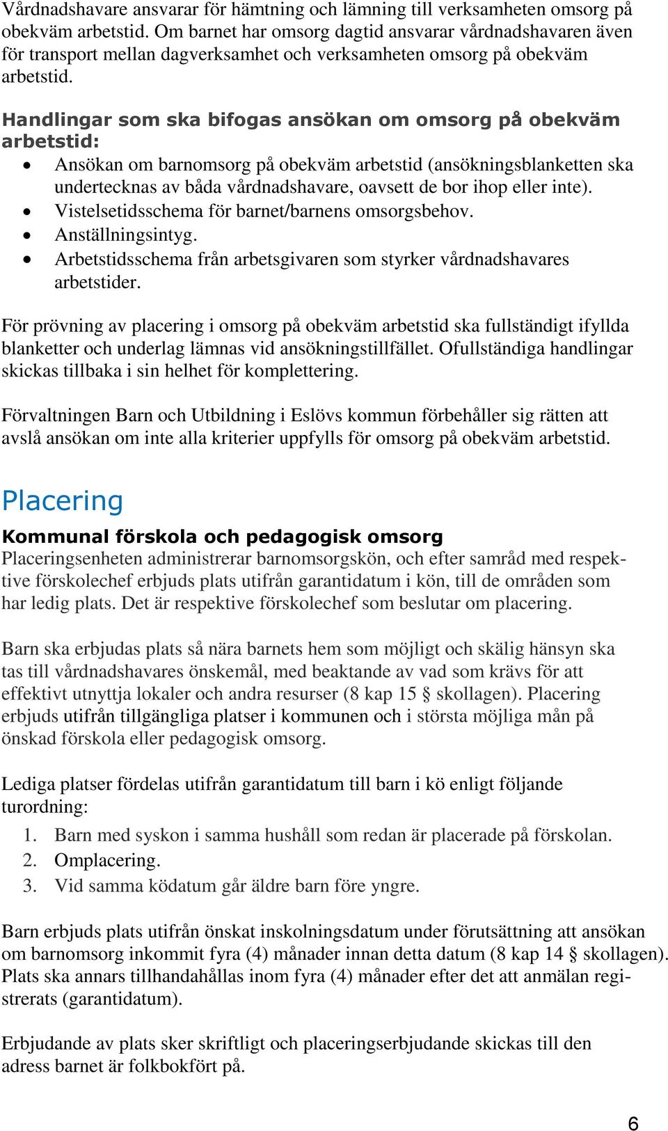 Handlingar som ska bifogas ansökan om omsorg på obekväm arbetstid: Ansökan om barnomsorg på obekväm arbetstid (ansökningsblanketten ska undertecknas av båda vårdnadshavare, oavsett de bor ihop eller