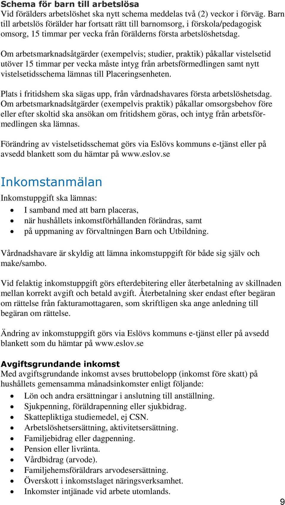 Om arbetsmarknadsåtgärder (exempelvis; studier, praktik) påkallar vistelsetid utöver 15 timmar per vecka måste intyg från arbetsförmedlingen samt nytt vistelsetidsschema lämnas till Placeringsenheten.