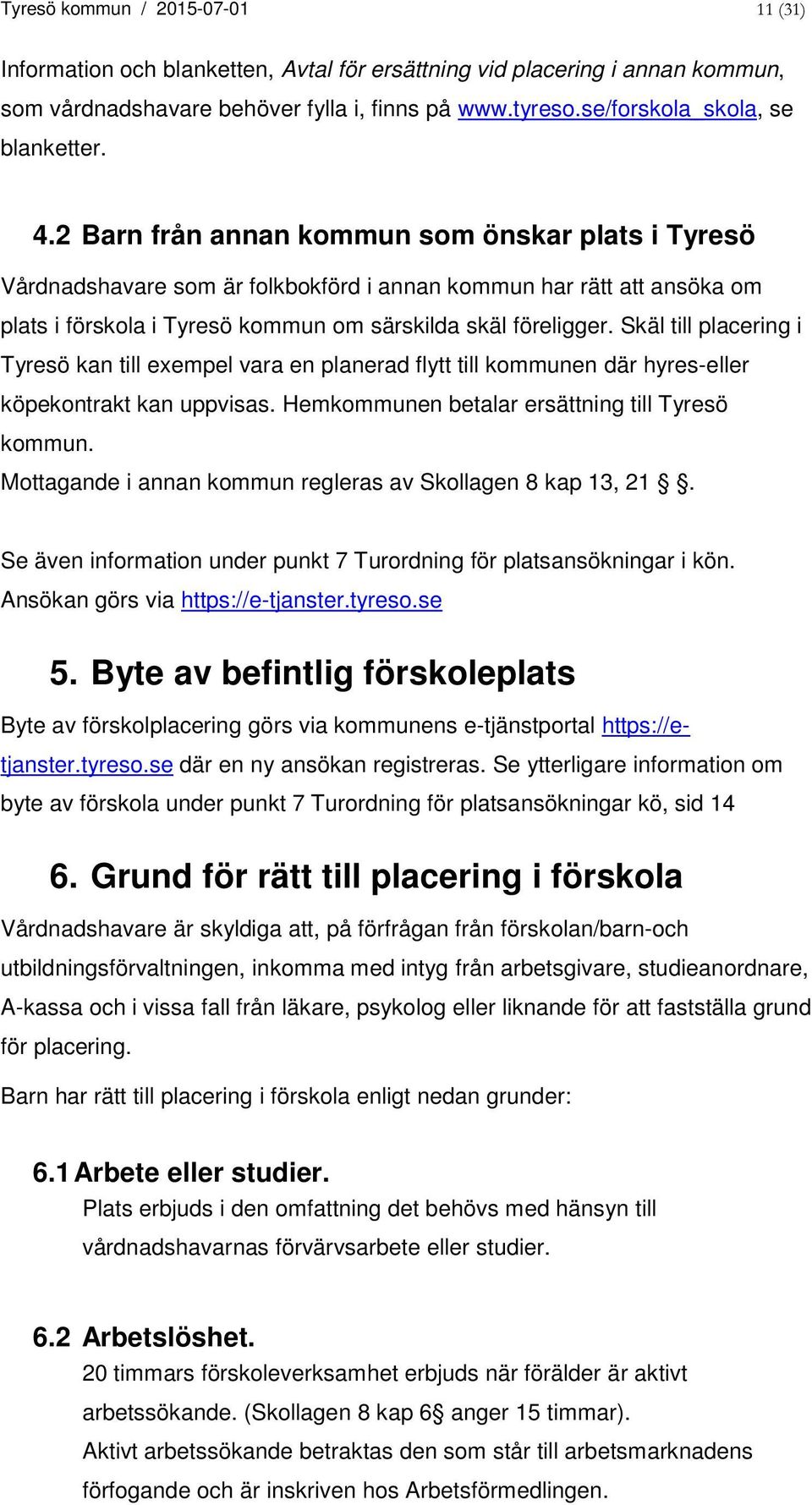 2 Barn från annan kommun som önskar plats i Tyresö Vårdnadshavare som är folkbokförd i annan kommun har rätt att ansöka om plats i förskola i Tyresö kommun om särskilda skäl föreligger.