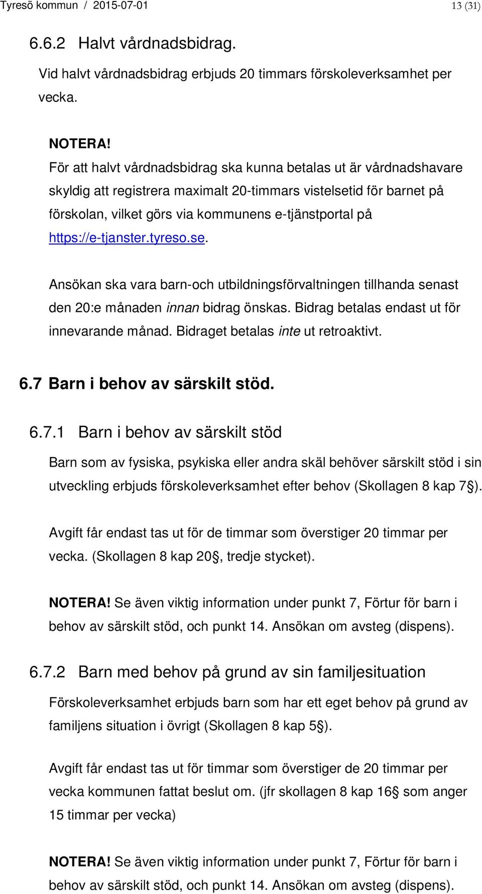 https://e-tjanster.tyreso.se. Ansökan ska vara barn-och utbildningsförvaltningen tillhanda senast den 20:e månaden innan bidrag önskas. Bidrag betalas endast ut för innevarande månad.