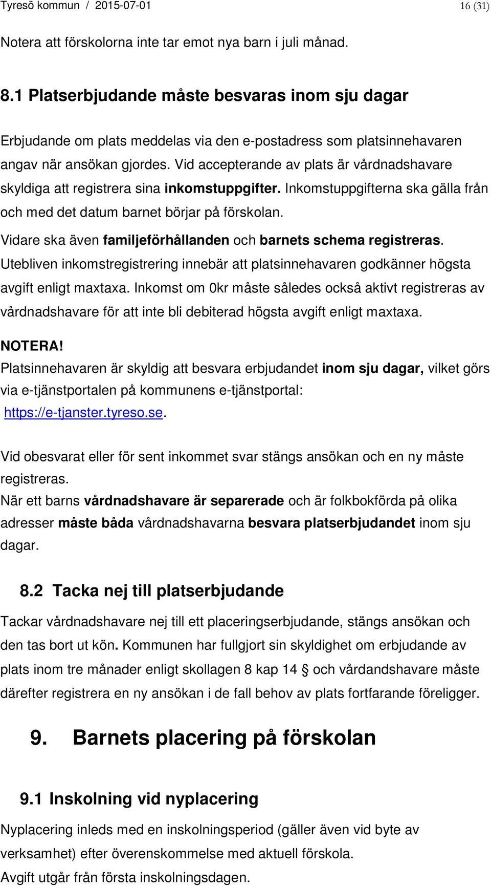 Vid accepterande av plats är vårdnadshavare skyldiga att registrera sina inkomstuppgifter. Inkomstuppgifterna ska gälla från och med det datum barnet börjar på förskolan.