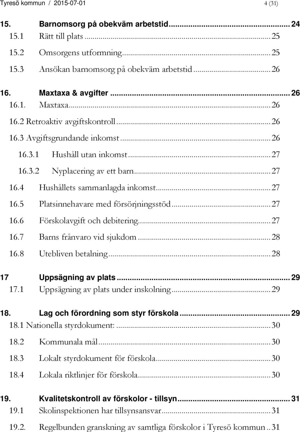 .. 27 16.5 Platsinnehavare med försörjningsstöd... 27 16.6 Förskolavgift och debitering... 27 16.7 Barns frånvaro vid sjukdom... 28 16.8 Utebliven betalning... 28 17 Uppsägning av plats... 29 17.