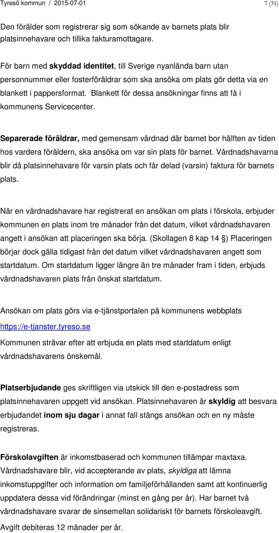 Blankett för dessa ansökningar finns att få i kommunens Servicecenter.