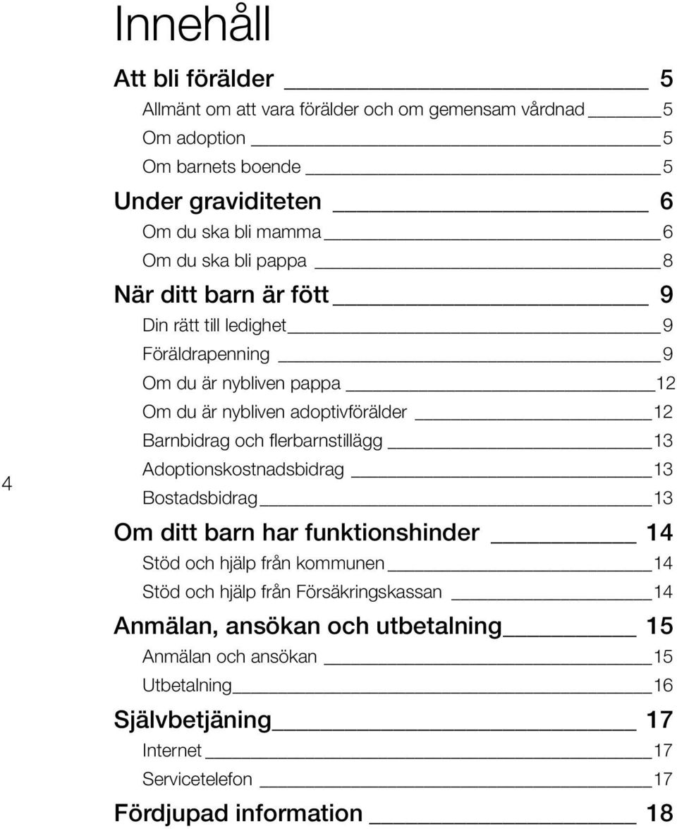 Barnbidrag och flerbarnstillägg 13 Adoptionskostnadsbidrag 13 Bostadsbidrag 13 Om ditt barn har funktionshinder 14 Stöd och hjälp från kommunen 14 Stöd och hjälp